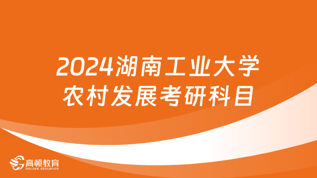 2024湖南工業(yè)大學(xué)農(nóng)村發(fā)展考研科目有哪些？附考試范圍