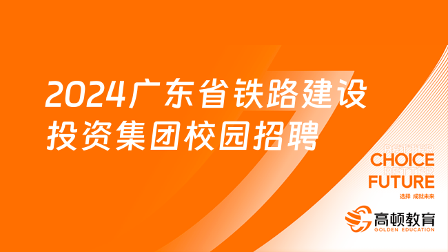 中國鐵建校園招聘|2024廣東省鐵路建設(shè)投資集團(tuán)招聘公告