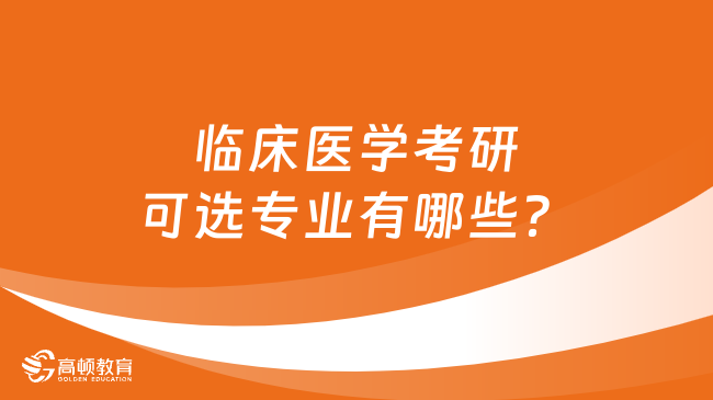 临床医学考研可选专业有哪些？