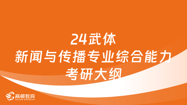 2024武汉体育学院新闻与传播专业综合能力考研大纲一览！