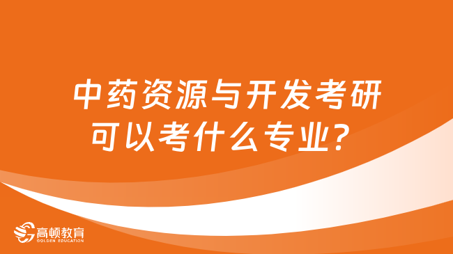 中药资源与开发考研可以考什么专业？