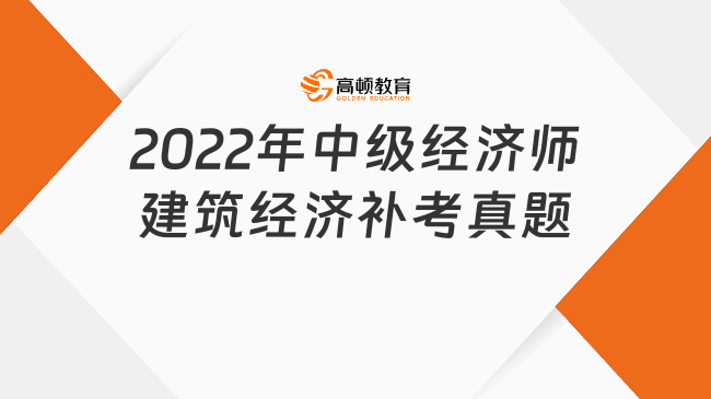 2022年中級(jí)經(jīng)濟(jì)師建筑經(jīng)濟(jì)補(bǔ)考真題