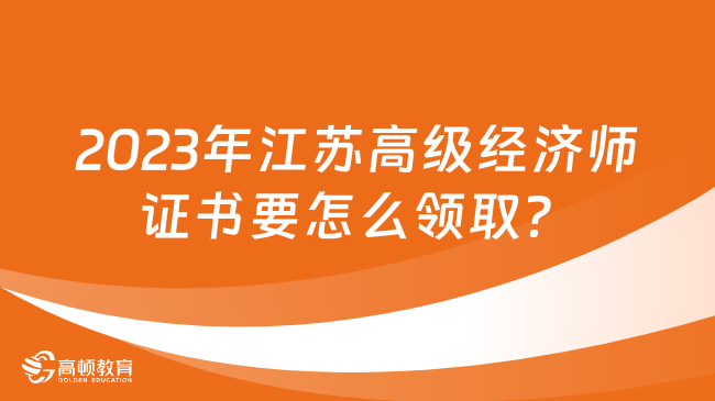 2023年江苏高级经济师证书要怎么领取？