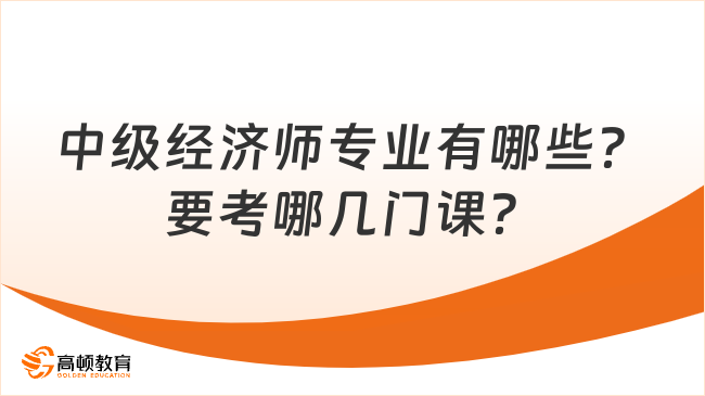 中級經(jīng)濟(jì)師專業(yè)有哪些？要考哪幾門課？