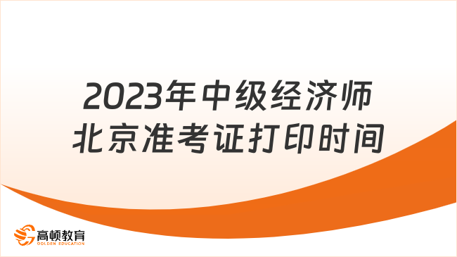 2023年中級(jí)經(jīng)濟(jì)師北京準(zhǔn)考證打印時(shí)間