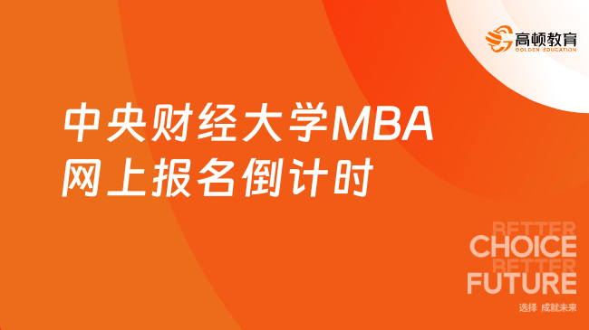 注意！2024中央财经大学MBA网上报名倒计时1天！MBA报名将于22:00截止！