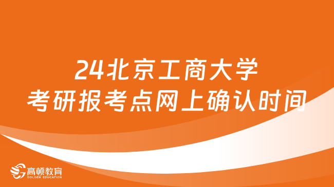 24北京工商大学考研报考点网上确认时间