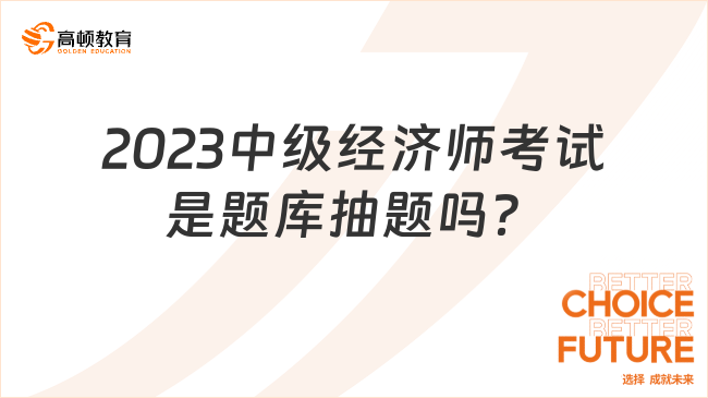 2023中級(jí)經(jīng)濟(jì)師考試是題庫抽題嗎？來了解！