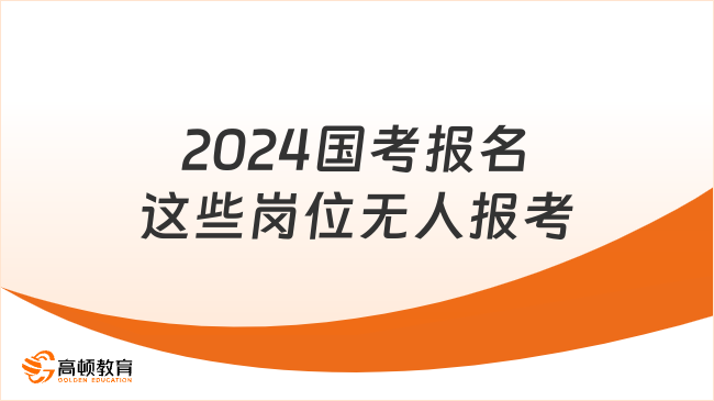 2024國(guó)考報(bào)名這些崗位無(wú)人報(bào)考