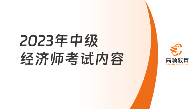 2023年中級(jí)經(jīng)濟(jì)師考試內(nèi)容