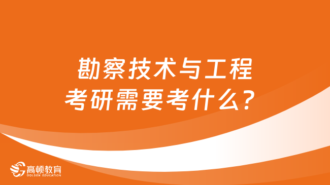 勘察技術與工程考研需要考什么？有哪些考研方向？