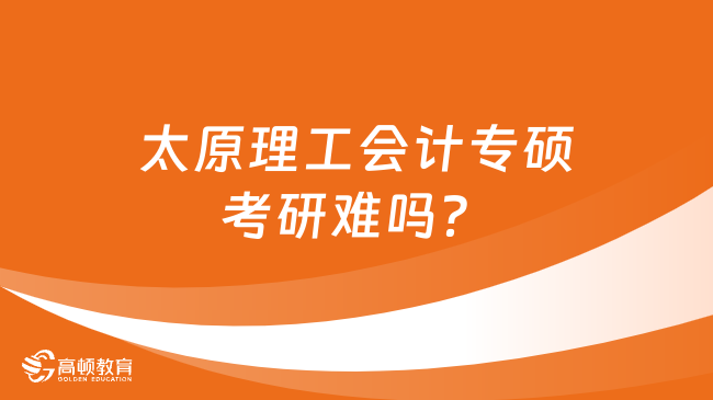 太原理工會計專碩考研難嗎？學(xué)姐深度分析