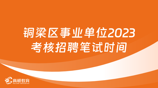 銅梁區(qū)事業(yè)單位2023考核招聘筆試時間