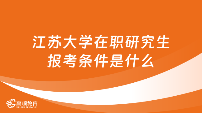 江苏大学在职研究生报考条件是什么？学姐答疑