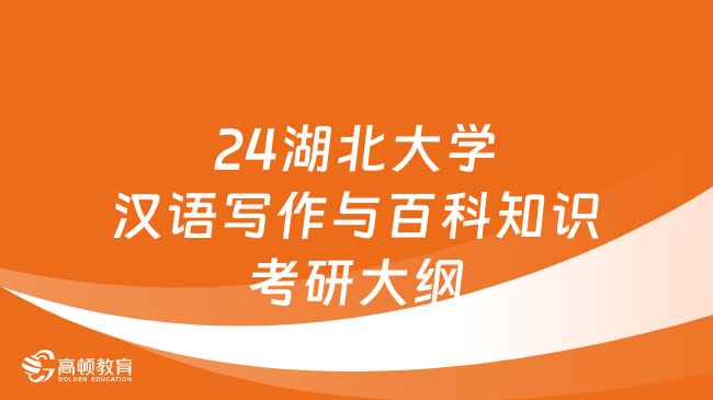 2024湖北大學448漢語寫作與百科知識考研大綱公布！