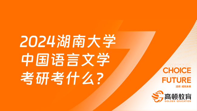 2024湖南大學(xué)中國(guó)語(yǔ)言文學(xué)考研考什么？附考查要點(diǎn)