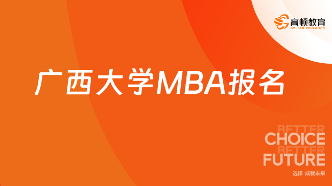 2024年广西大学工商管理学院MBA报名流程一览！一分钟了解