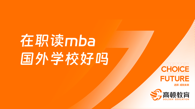 在職讀mba國外學(xué)校好嗎？這些優(yōu)勢一定要了解