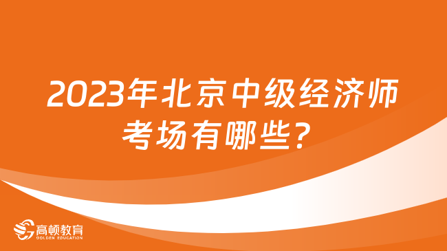 2023年北京中级经济师考场有哪些？