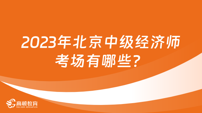 2023年北京中級經濟師考場有哪些？
