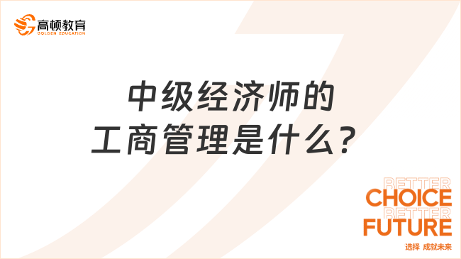 中級(jí)經(jīng)濟(jì)師的工商管理是什么？看這篇就明白了！