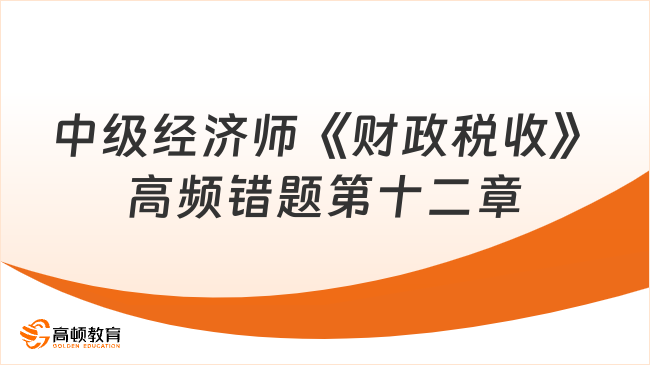 中级经济师《财政税收》高频错题：第十二章财政平衡与财政政策