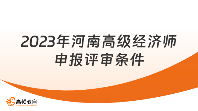 2023年河南高级经济师申报评审条件是什么？