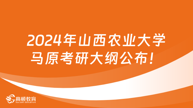 2024年山西農(nóng)業(yè)大學(xué)馬原考研大綱公布！