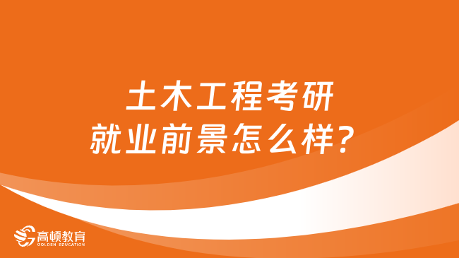 土木工程考研就业前景怎么样？学姐分析