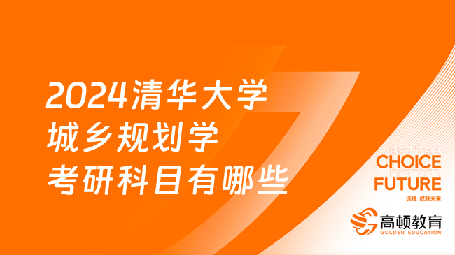 2024清華大學城鄉(xiāng)規(guī)劃學考研科目有哪些？快來看