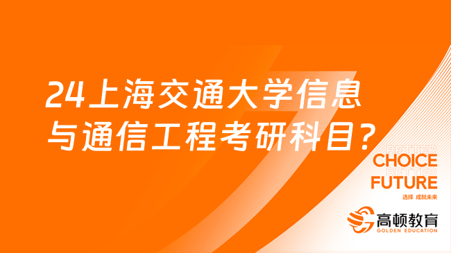 2024上海交通大學信息與通信工程考研科目及方向有哪些？