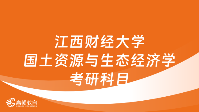 2024江西財(cái)經(jīng)大學(xué)國土資源與生態(tài)經(jīng)濟(jì)學(xué)考研科目一覽！