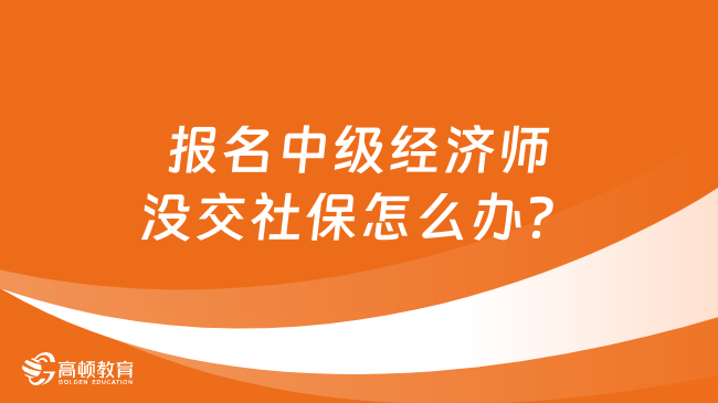 报名中级经济师没交社保怎么办？