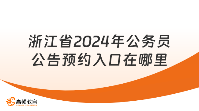 考生必讀！浙江省2024年公務(wù)員公告預(yù)約入口在哪里