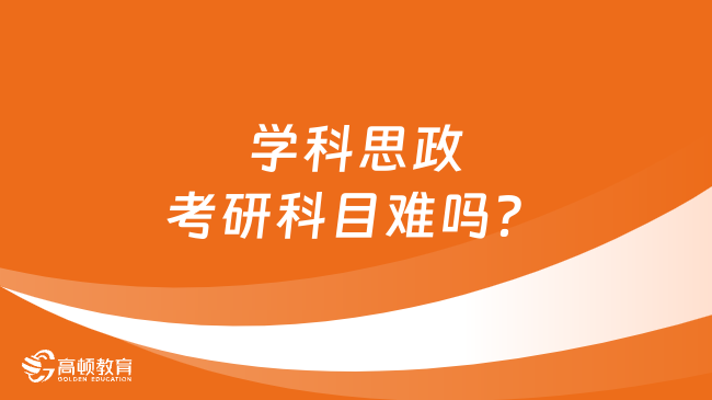 學(xué)科思政考研科目難嗎？學(xué)姐給出答案