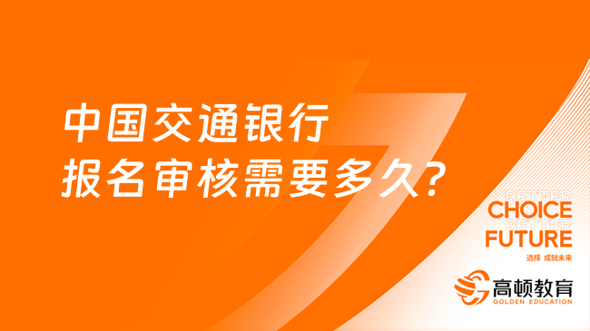 中国交通银行报名审核需要多久？这些报名流程需要了解一下！