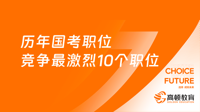 歷年國(guó)考職位競(jìng)爭(zhēng)最激烈10個(gè)職位