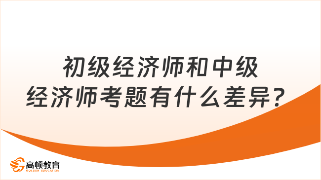 初級經(jīng)濟師和中級經(jīng)濟師考題有什么差異？