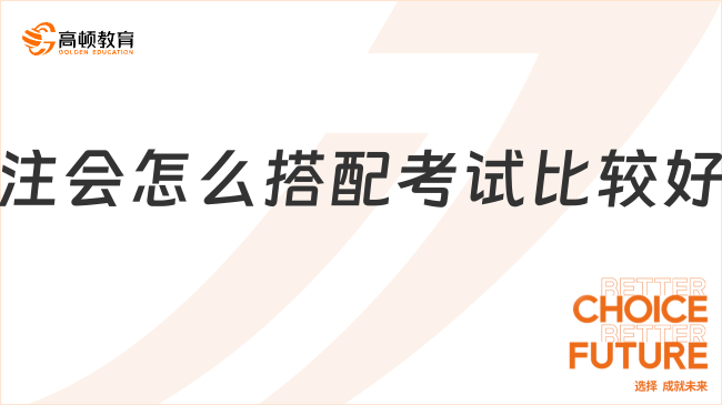 注会怎么搭配考试比较好？选对方案，考试“So easy”！