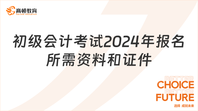 初级会计考试2024年报名所需资料和证件