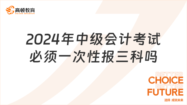 2024年中级会计考试必须一次性报三科吗