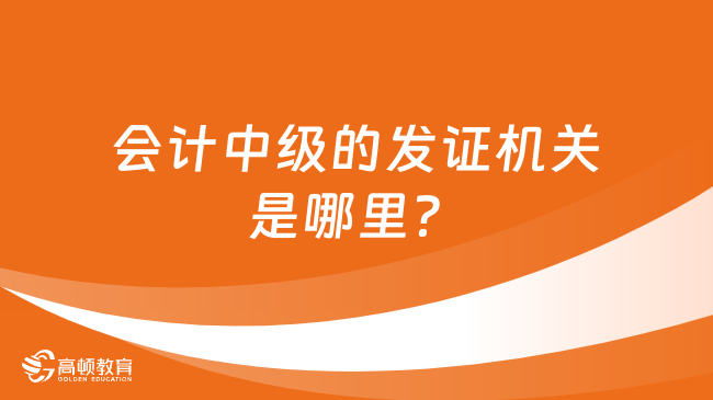 会计中级的发证机关是哪里？