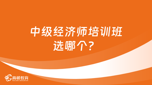 中級經(jīng)濟師培訓班選哪個？