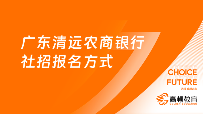 2023農(nóng)商銀行報名時間：廣東清遠農(nóng)商銀行社招報名方式