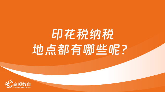 印花税纳税地点都有哪些呢？