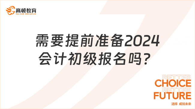 需要提前準(zhǔn)備2024會(huì)計(jì)初級(jí)報(bào)名嗎？