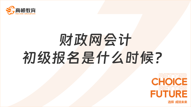 财政网会计初级报名是什么时候？