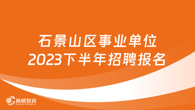 注意！北京市石景山区事业单位2023下半年招聘报名开始了！