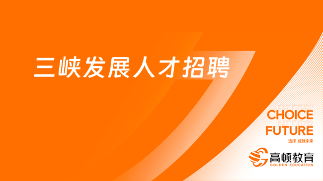 三峡集团招聘|2023长江三峡技术经济发展有限公司招聘人才3名公告