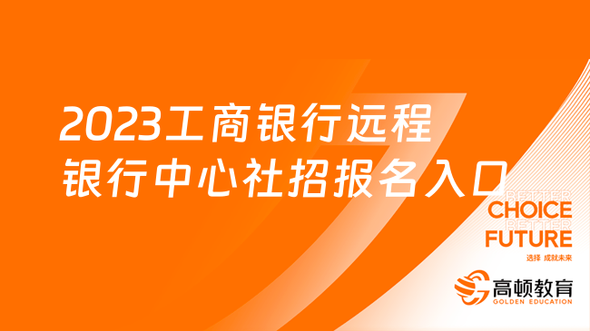 2023工商银行远程银行中心社招报名入口